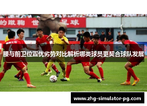 腰与前卫位置优劣势对比解析哪类球员更契合球队发展