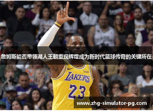 詹姆斯能否带领湖人王朝重现辉煌成为新时代篮球传奇的关键所在