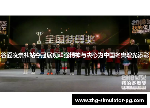 谷爱凌崇礼站夺冠展现顽强精神与决心为中国冬奥增光添彩