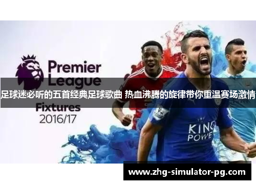 足球迷必听的五首经典足球歌曲 热血沸腾的旋律带你重温赛场激情