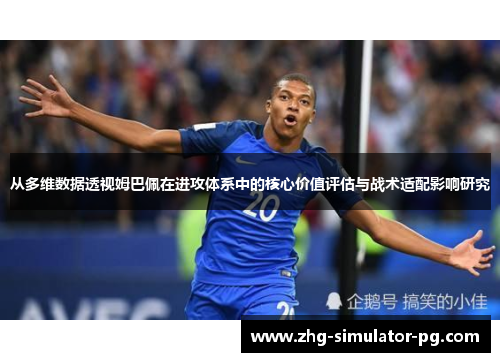 从多维数据透视姆巴佩在进攻体系中的核心价值评估与战术适配影响研究