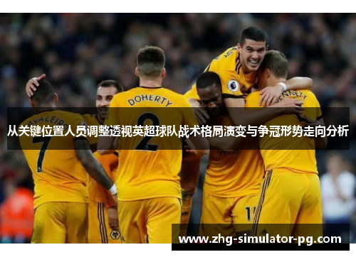 从关键位置人员调整透视英超球队战术格局演变与争冠形势走向分析