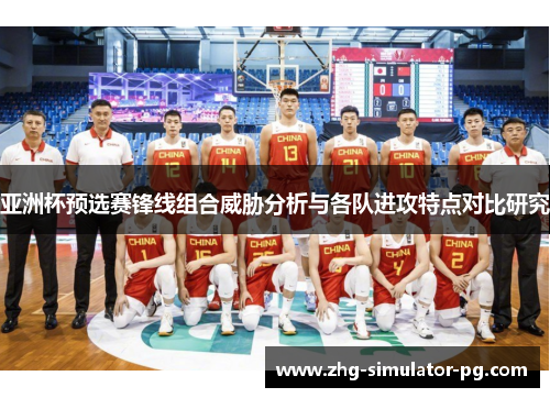 亚洲杯预选赛锋线组合威胁分析与各队进攻特点对比研究