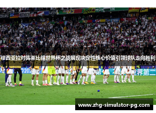 穆西亚拉对阵莱比锡世界杯之战展现决定性核心价值引领球队走向胜利 穆西亚拉对阵莱比锡世界杯之战展现决定性核心价值引领球队走向胜利