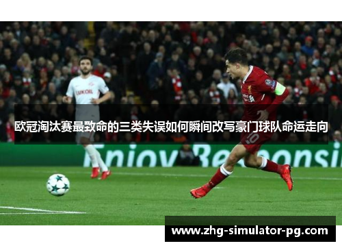 欧冠淘汰赛最致命的三类失误如何瞬间改写豪门球队命运走向 欧冠淘汰赛最致命的三类失误如何瞬间改写豪门球队命运走向