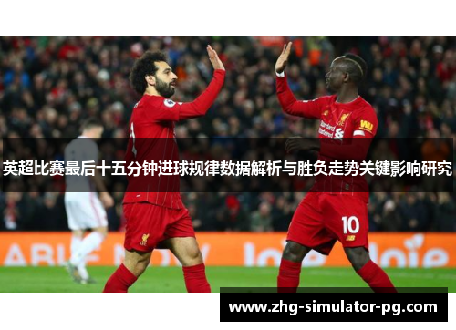 英超比赛最后十五分钟进球规律数据解析与胜负走势关键影响研究 英超比赛最后十五分钟进球规律数据解析与胜负走势关键影响研究