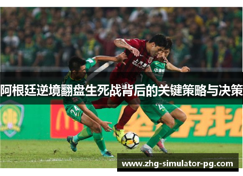 阿根廷逆境翻盘生死战背后的关键策略与决策