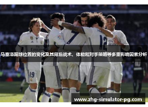 马塞洛踢球位置的变化及其背后战术、体能和对手策略等多重影响因素分析