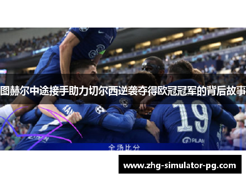 图赫尔中途接手助力切尔西逆袭夺得欧冠冠军的背后故事 图赫尔中途接手助力切尔西逆袭夺得欧冠冠军的背后故事