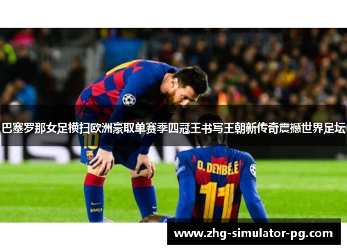 巴塞罗那女足横扫欧洲豪取单赛季四冠王书写王朝新传奇震撼世界足坛