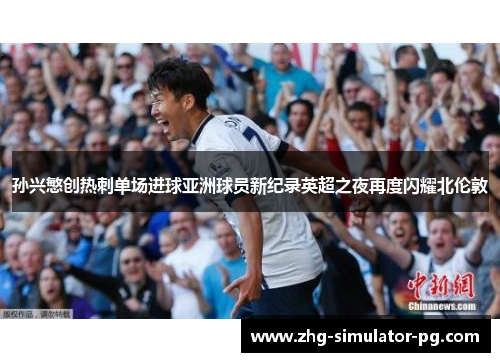 孙兴慜创热刺单场进球亚洲球员新纪录英超之夜再度闪耀北伦敦