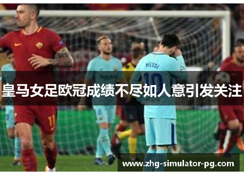 皇马女足欧冠成绩不尽如人意引发关注 皇马女足欧冠成绩不尽如人意引发关注