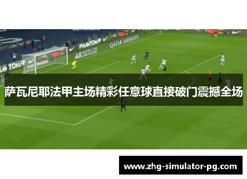 萨瓦尼耶法甲主场精彩任意球直接破门震撼全场