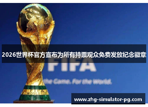 2026世界杯官方宣布为所有持票观众免费发放纪念徽章