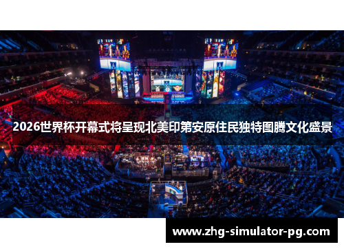 2026世界杯开幕式将呈现北美印第安原住民独特图腾文化盛景