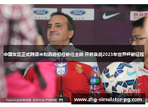 中国女足正式聘请米利西奇担任新任主帅 开启备战2023年世界杯新征程 中国女足正式聘请米利西奇担任新任主帅 开启备战2023年世界杯新征程