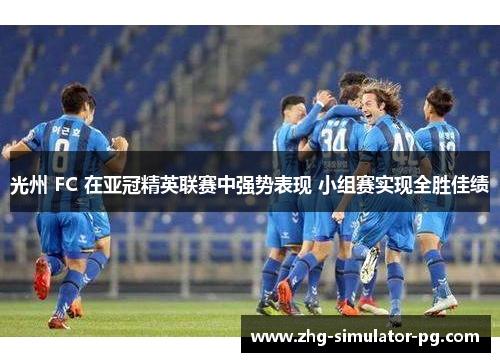光州 FC 在亚冠精英联赛中强势表现 小组赛实现全胜佳绩