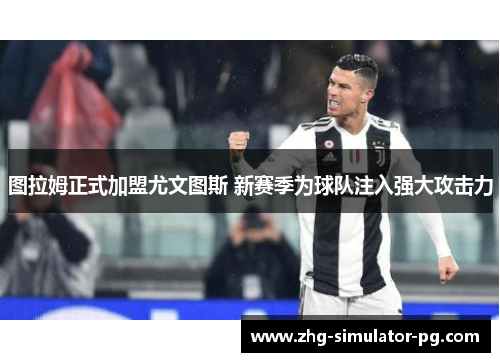 图拉姆正式加盟尤文图斯 新赛季为球队注入强大攻击力