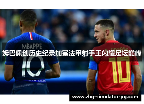 姆巴佩创历史纪录加冕法甲射手王闪耀足坛巅峰