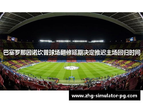 巴塞罗那因诺坎普球场翻修延期决定推迟主场回归时间