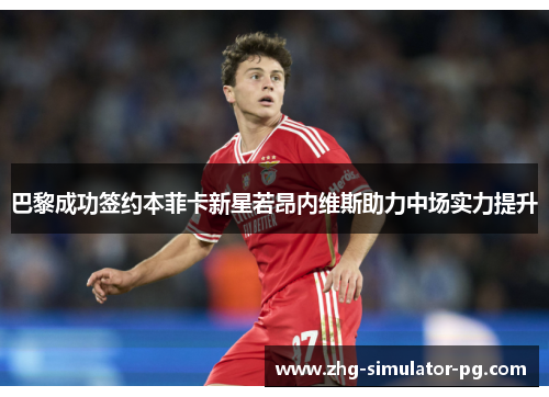 巴黎成功签约本菲卡新星若昂内维斯助力中场实力提升