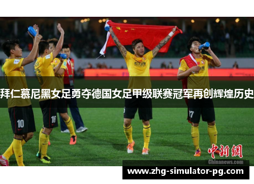 拜仁慕尼黑女足勇夺德国女足甲级联赛冠军再创辉煌历史