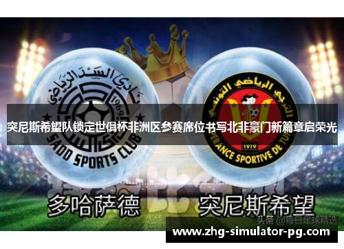 突尼斯希望队锁定世俱杯非洲区参赛席位书写北非豪门新篇章启荣光