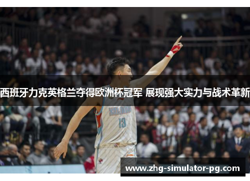 西班牙力克英格兰夺得欧洲杯冠军 展现强大实力与战术革新