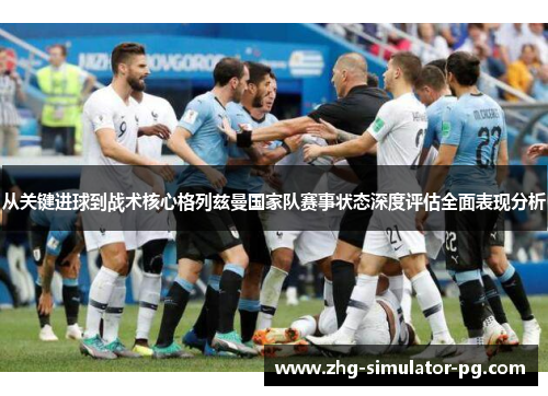 从关键进球到战术核心格列兹曼国家队赛事状态深度评估全面表现分析