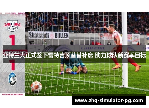 亚特兰大正式签下雷特吉顶替替补席 助力球队新赛季目标