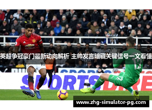 英超争冠豪门最新动向解析 主帅发言暗藏关键信号一文看懂 英超争冠豪门最新动向解析 主帅发言暗藏关键信号一文看懂