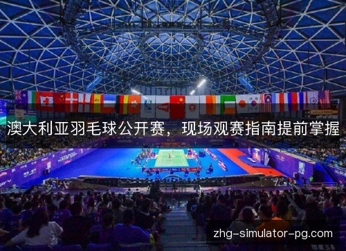 澳大利亚羽毛球公开赛，现场观赛指南提前掌握