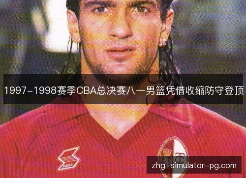 1997-1998赛季CBA总决赛八一男篮凭借收缩防守登顶